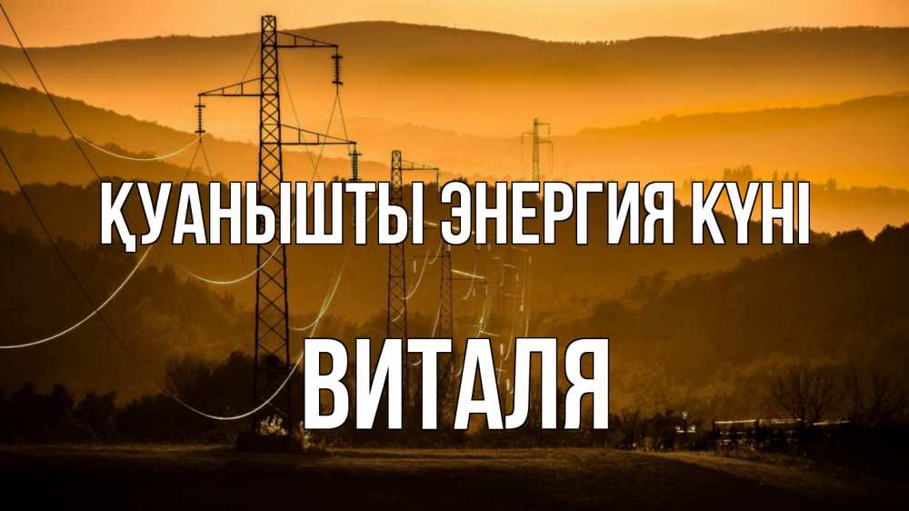Күн сайын ашық хат с именем, Виталя Қуанышты энергия күні ЛЭП провода горы закат Онлайн тегін жүктеп алу тілектері бар керемет карта 