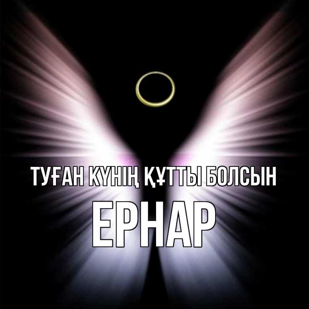 Күн сайын ашық хат с именем, Ернар Туған күнің құтты болсын ангел из света Онлайн тегін жүктеп алу тілектері бар керемет карта 