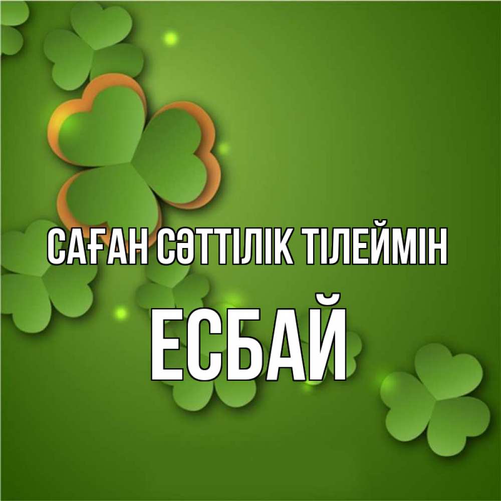Күн сайын ашық хат с именем, Есбай Саған сәттілік тілеймін много трехлистных листочков клевера Онлайн тегін жүктеп алу тілектері бар керемет карта 