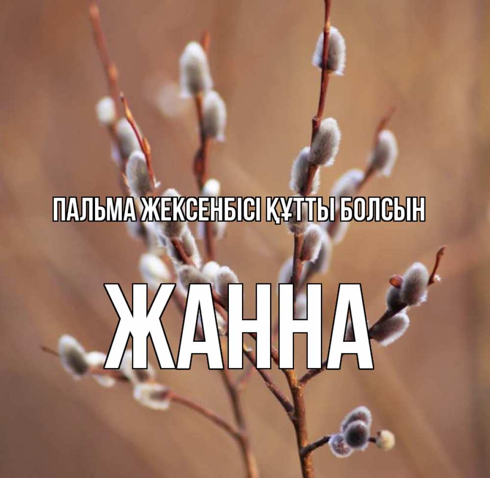 Күн сайын ашық хат с именем, ЖАННА Пальма жексенбісі құтты болсын верба Онлайн тегін жүктеп алу тілектері бар керемет карта 