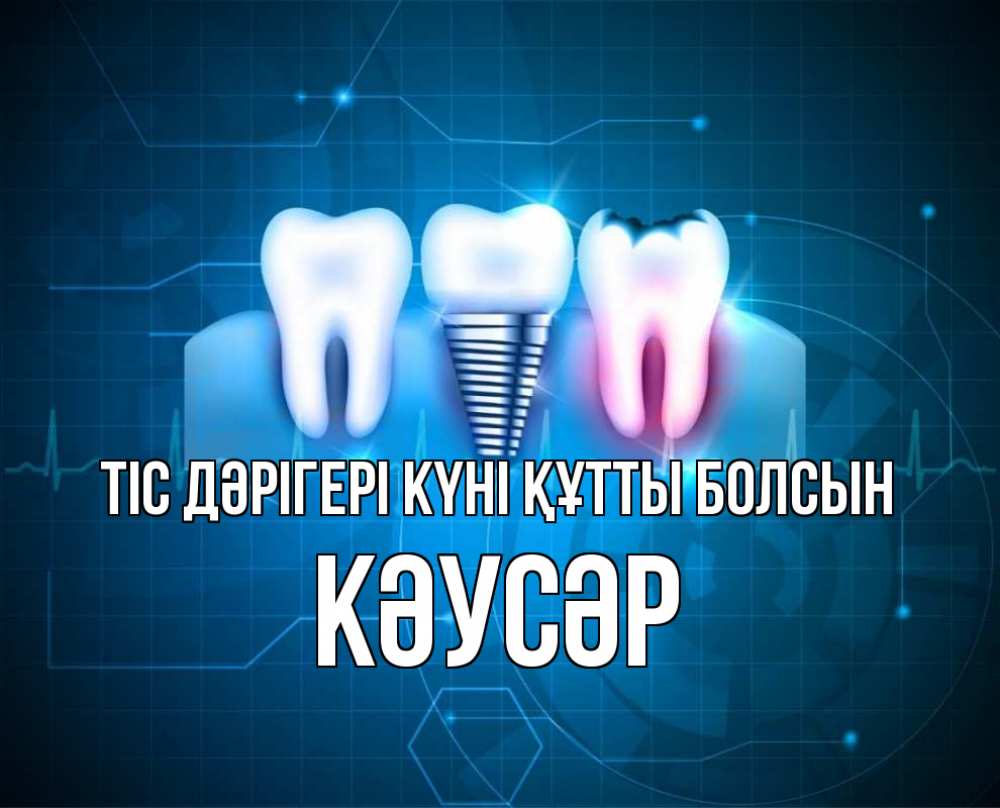Күн сайын ашық хат с именем, КӘУСӘР Тіс дәрігері күні құтты болсын с днем стоматолога Онлайн тегін жүктеп алу тілектері бар керемет карта 