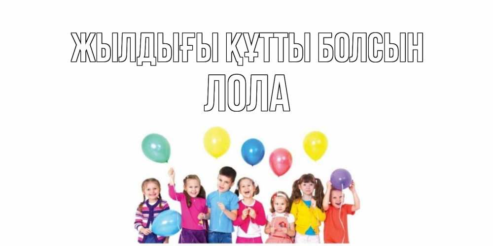 Күн сайын ашық хат с именем, Лола Жылдығы құтты болсын Дети, шары Онлайн тегін жүктеп алу тілектері бар керемет карта 