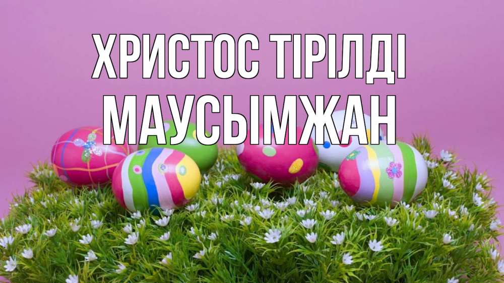 Күн сайын ашық хат с именем, МАУСЫМЖАН Христос тірілді пасха Онлайн тегін жүктеп алу тілектері бар керемет карта 