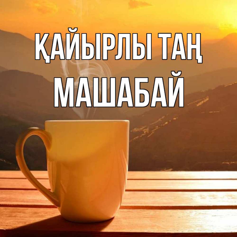 Күн сайын ашық хат с именем, МАШАБАЙ Қайырлы таң кофе в горах Онлайн тегін жүктеп алу тілектері бар керемет карта 