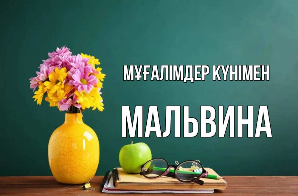 Күн сайын ашық хат с именем, Мальвина Мұғалімдер күнімен ваза с цветами яблоко и журнал Онлайн тегін жүктеп алу тілектері бар керемет карта 