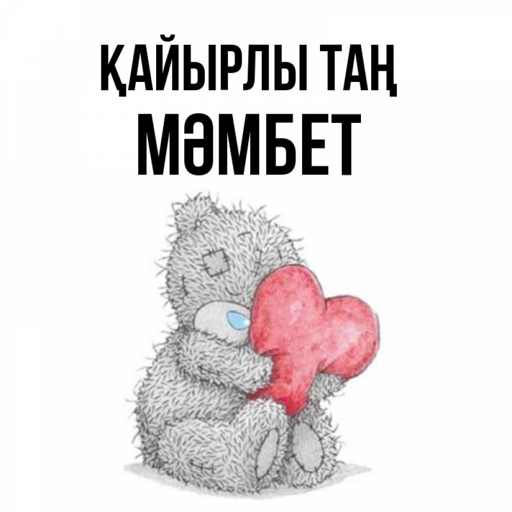 Күн сайын ашық хат с именем, МӘМБЕТ Қайырлы таң плюшевые игрушки Онлайн тегін жүктеп алу тілектері бар керемет карта 