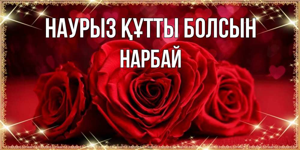 Күн сайын ашық хат с именем, НАРБАЙ Наурыз құтты болсын три красные розы Онлайн тегін жүктеп алу тілектері бар керемет карта 