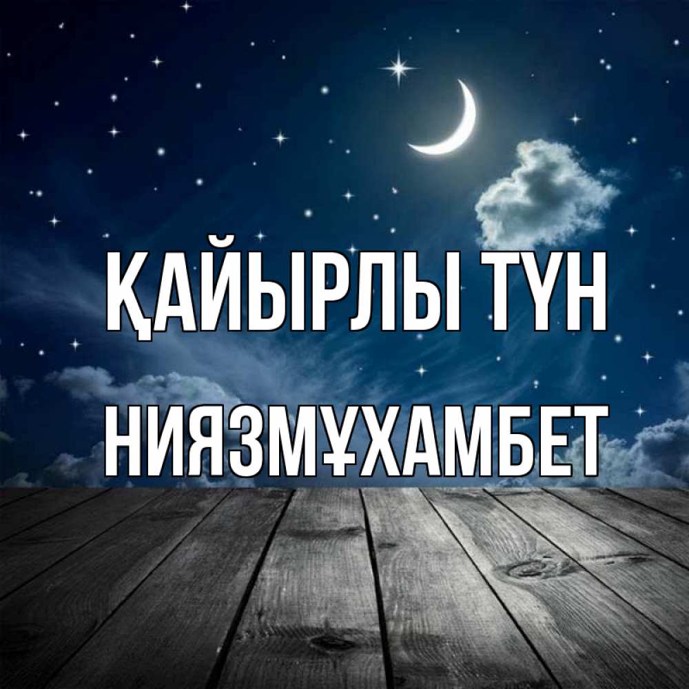 Күн сайын ашық хат с именем, НИЯЗМҰХАМБЕТ Қайырлы түн месяц и звезда Онлайн тегін жүктеп алу тілектері бар керемет карта 