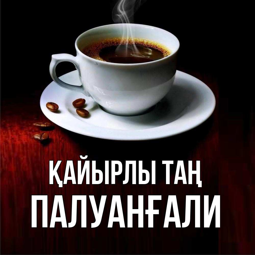 Күн сайын ашық хат с именем, ПАЛУАНҒАЛИ Қайырлы таң белая посуда Онлайн тегін жүктеп алу тілектері бар керемет карта 