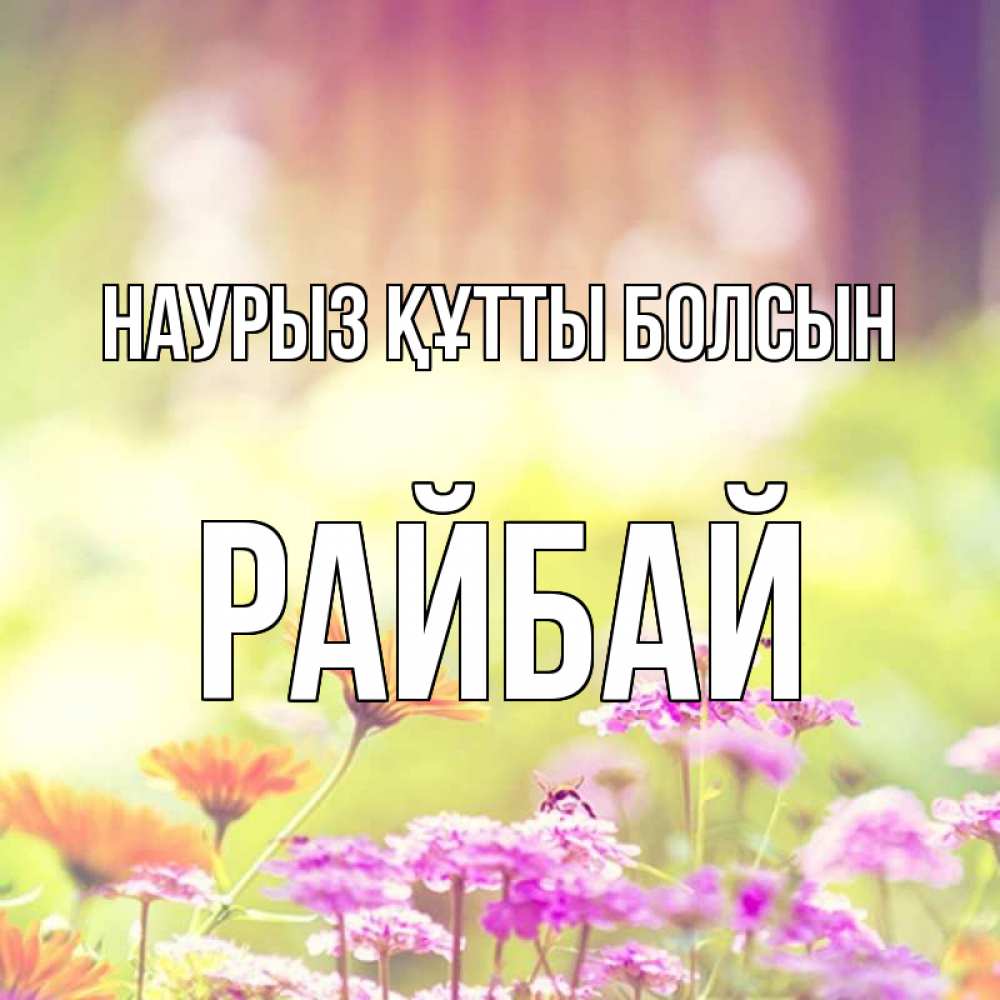 Күн сайын ашық хат с именем, РАЙБАЙ Наурыз құтты болсын цветы весна Онлайн тегін жүктеп алу тілектері бар керемет карта 