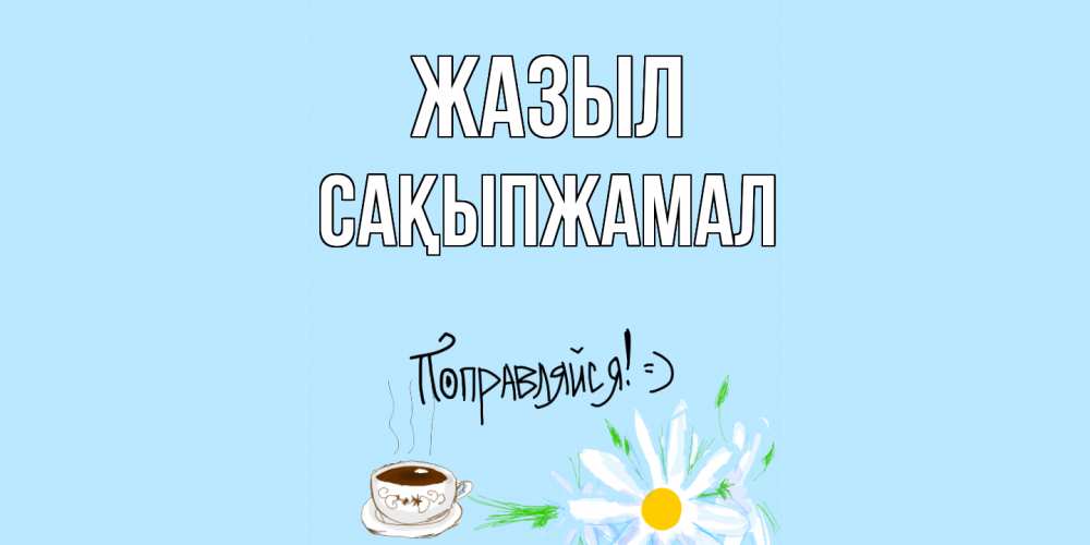 Күн сайын ашық хат с именем, САҚЫПЖАМАЛ Жазыл чай Онлайн тегін жүктеп алу тілектері бар керемет карта 