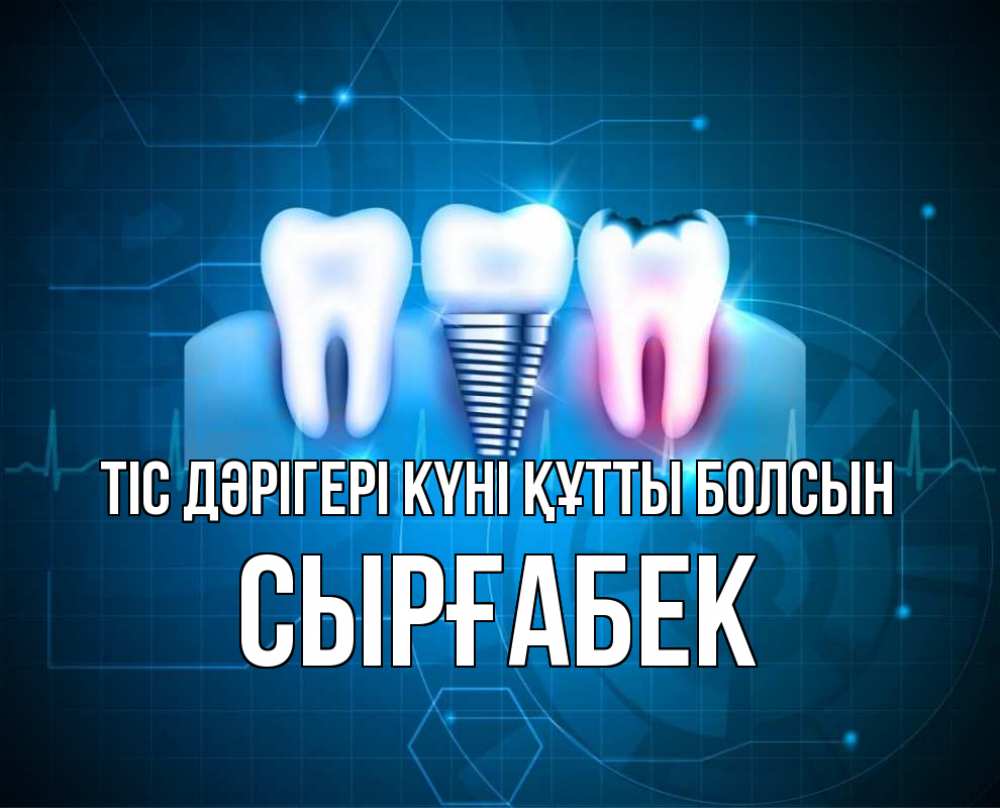 Күн сайын ашық хат с именем, СЫРҒАБЕК Тіс дәрігері күні құтты болсын с днем стоматолога Онлайн тегін жүктеп алу тілектері бар керемет карта 