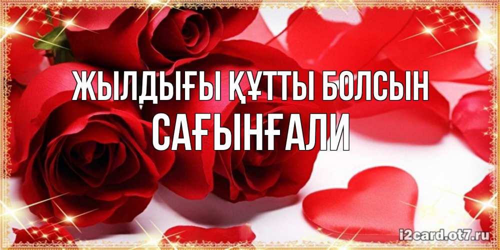 Күн сайын ашық хат с именем, Сағынғали Жылдығы құтты болсын красные розы и красные сердечки Онлайн тегін жүктеп алу тілектері бар керемет карта 