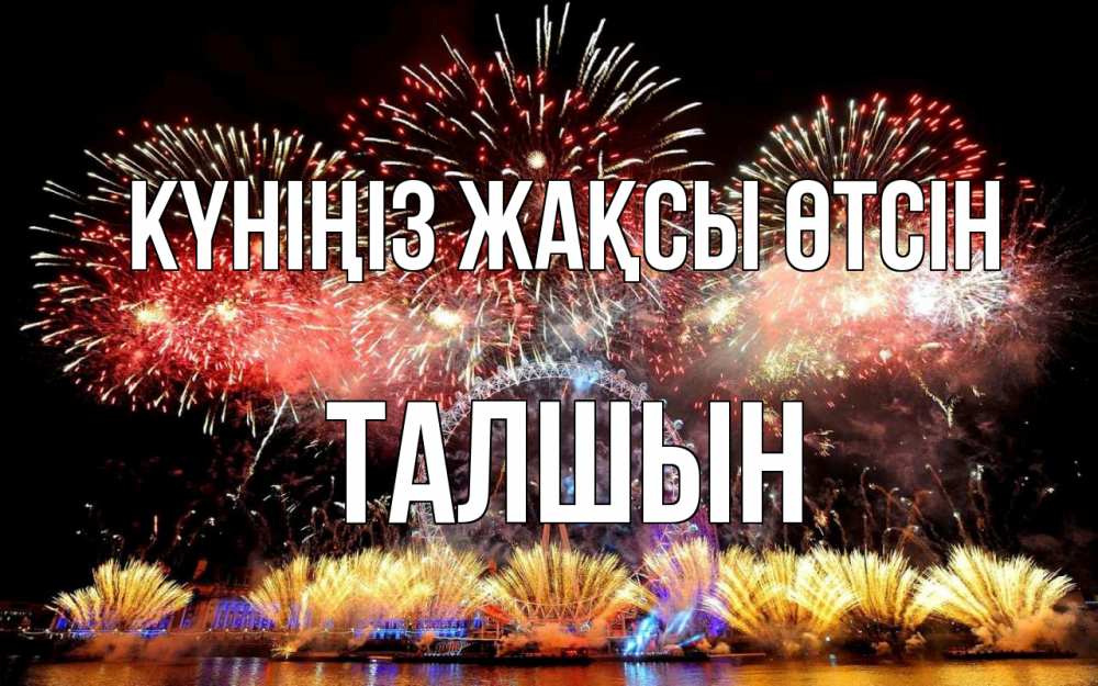 Күн сайын ашық хат с именем, ТАЛШЫН Күніңіз жақсы өтсін Фейрверг 2 Онлайн тегін жүктеп алу тілектері бар керемет карта 