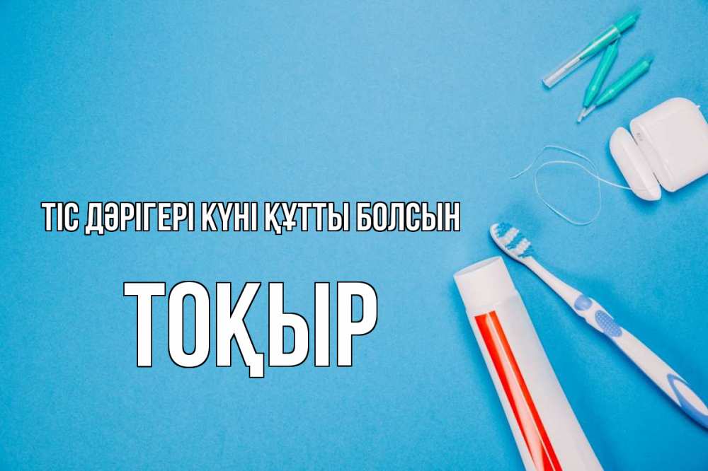Күн сайын ашық хат с именем, ТОҚЫР Тіс дәрігері күні құтты болсын с днем стоматолога Онлайн тегін жүктеп алу тілектері бар керемет карта 