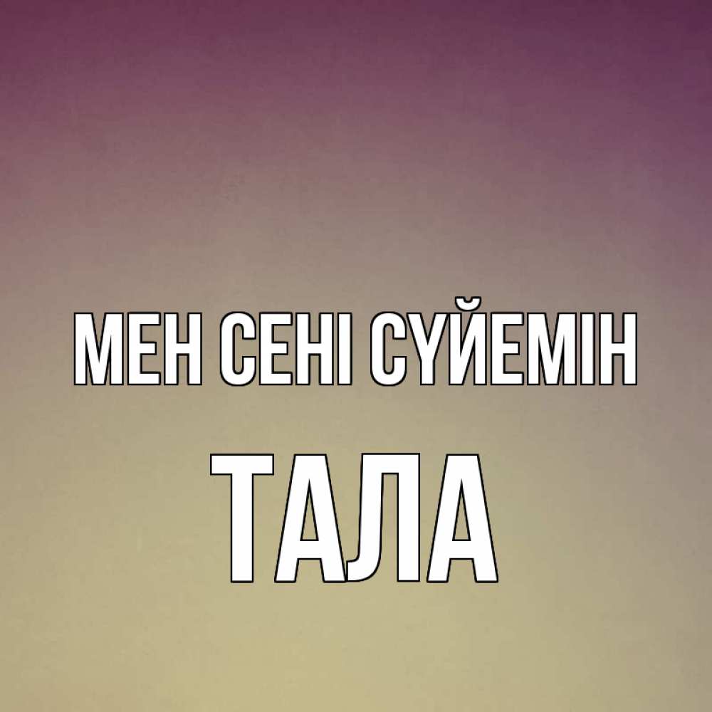 Күн сайын ашық хат с именем, Тала Мен сені сүйемін для любимой Онлайн тегін жүктеп алу тілектері бар керемет карта 
