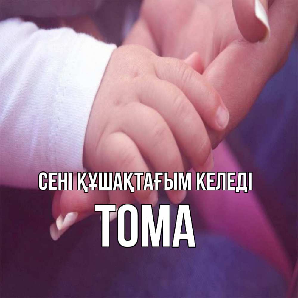 Күн сайын ашық хат с именем, Тома сені құшақтағым келеді мама с ребенком Онлайн тегін жүктеп алу тілектері бар керемет карта 