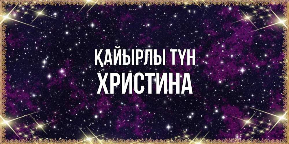 Күн сайын ашық хат с именем, Христина Қайырлы түн хорошего сна Онлайн тегін жүктеп алу тілектері бар керемет карта 