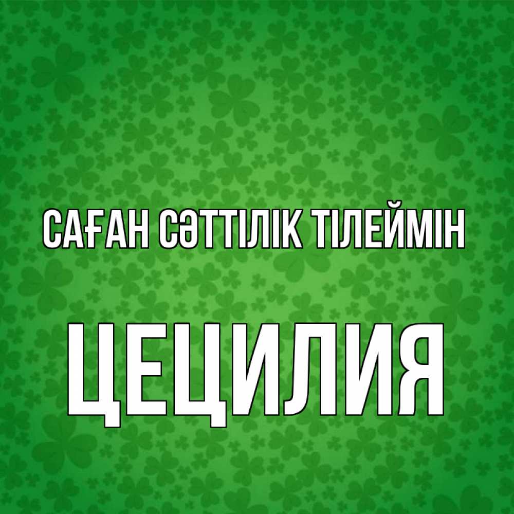 Күн сайын ашық хат с именем, Цецилия Саған сәттілік тілеймін много листочков на удачу Онлайн тегін жүктеп алу тілектері бар керемет карта 