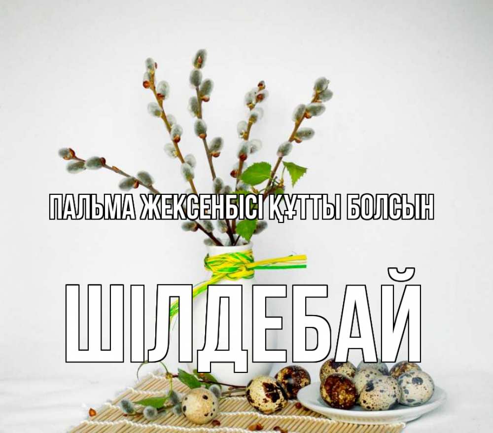 Күн сайын ашық хат с именем, ШІЛДЕБАЙ Пальма жексенбісі құтты болсын верба Онлайн тегін жүктеп алу тілектері бар керемет карта 