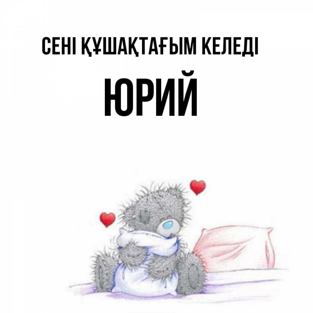 Күн сайын ашық хат с именем, Юрий сені құшақтағым келеді сердечки мишка Тедди и кроватка Онлайн тегін жүктеп алу тілектері бар керемет карта 