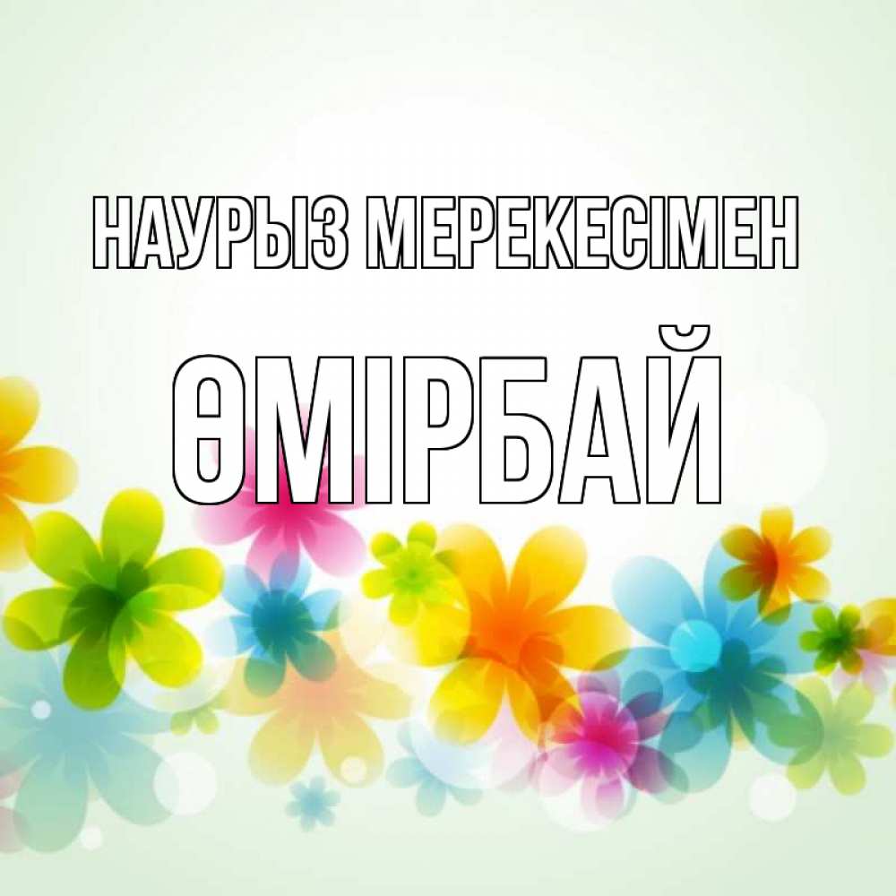 Күн сайын ашық хат с именем, ӨМІРБАЙ Наурыз мерекесімен цветы Онлайн тегін жүктеп алу тілектері бар керемет карта 