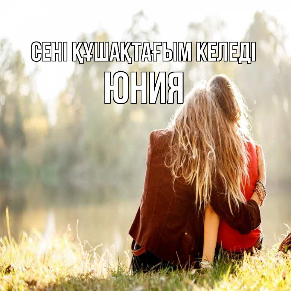 Күн сайын ашық хат с именем, Юния сені құшақтағым келеді для подружки Онлайн тегін жүктеп алу тілектері бар керемет карта 