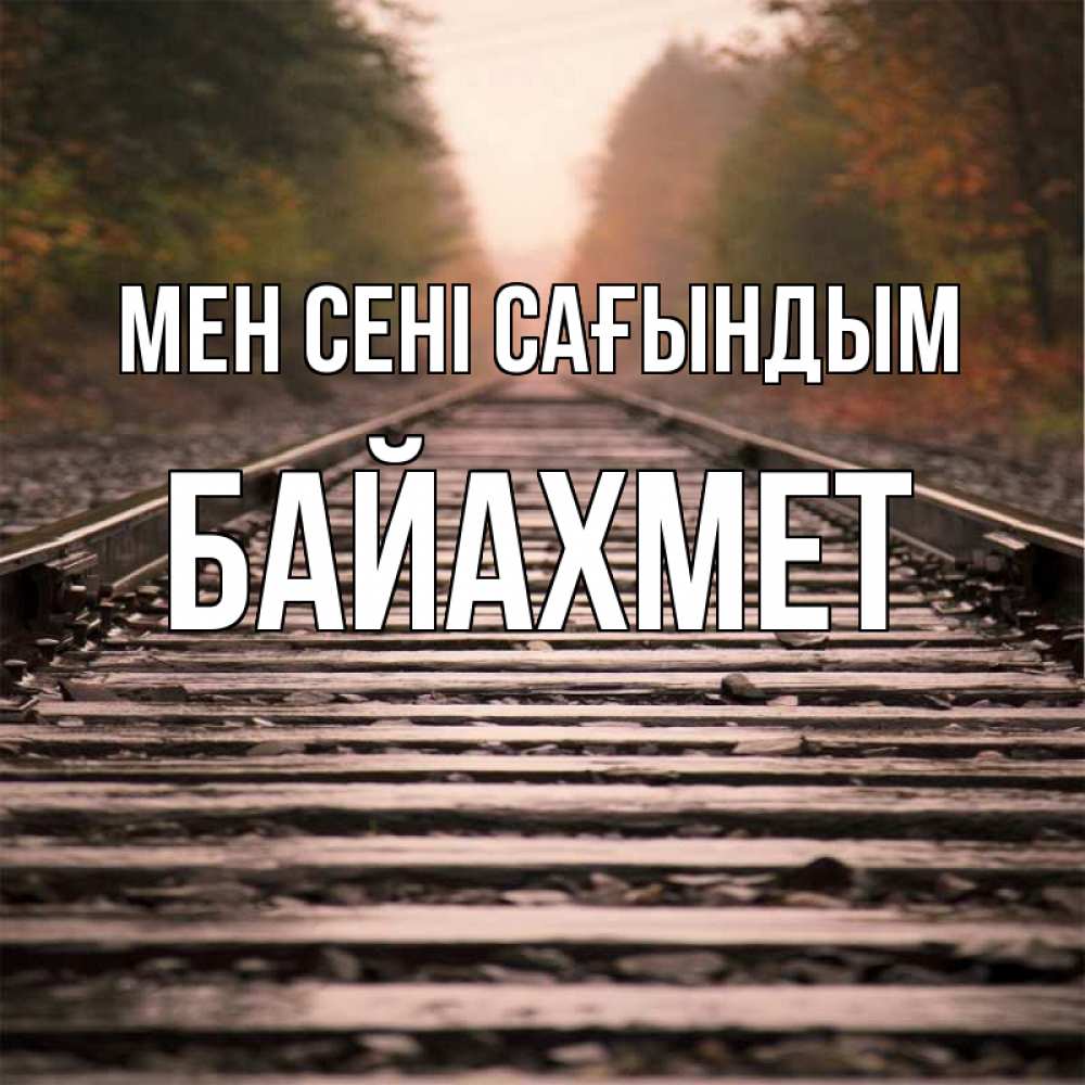 Күн сайын ашық хат с именем, Байахмет Мен сені сағындым приезжай Онлайн тегін жүктеп алу тілектері бар керемет карта 