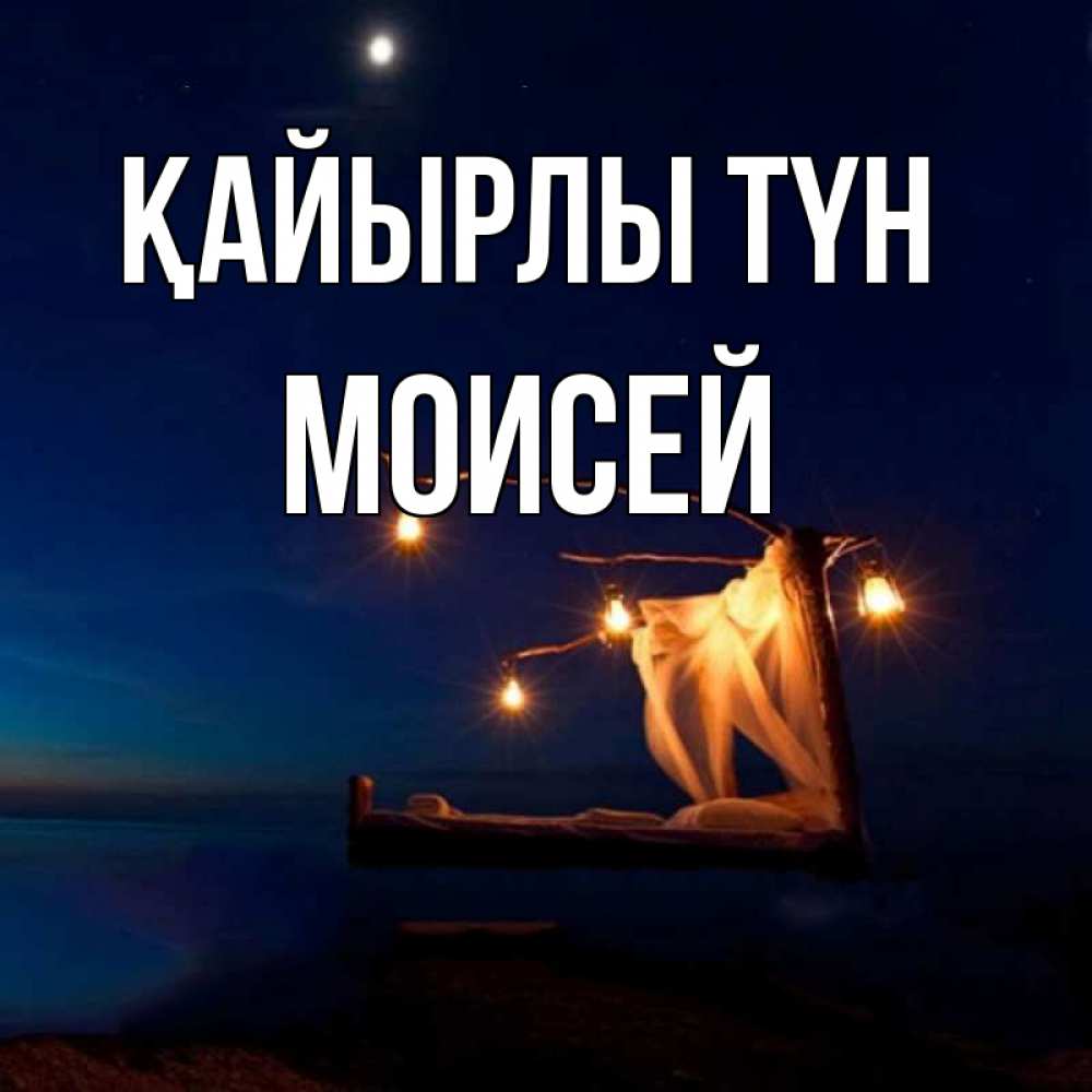 Күн сайын ашық хат с именем, Моисей Қайырлы түн милый мой Онлайн тегін жүктеп алу тілектері бар керемет карта 