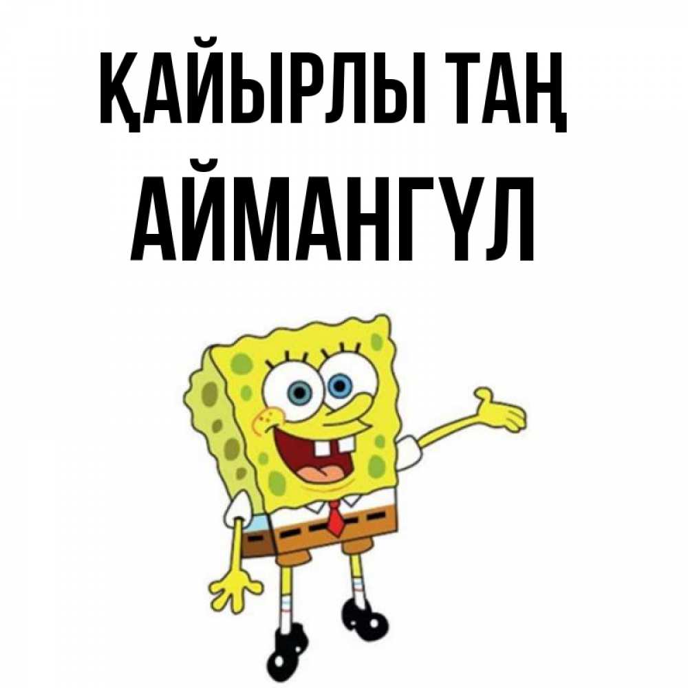 Күн сайын ашық хат с именем, Аймангүл Қайырлы таң губка боб улыбается Онлайн тегін жүктеп алу тілектері бар керемет карта 