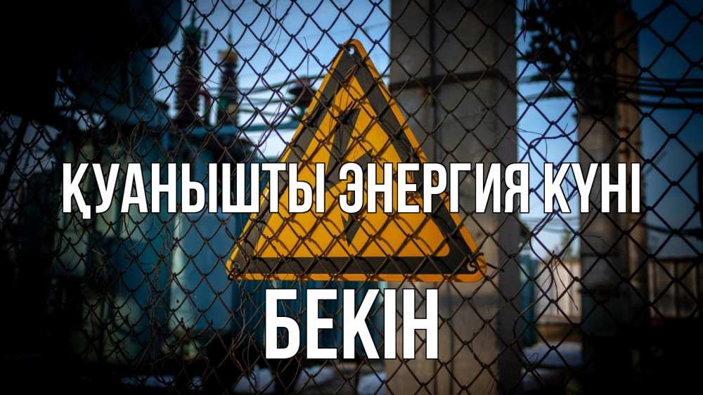 Күн сайын ашық хат с именем, Бекін Қуанышты энергия күні трансформаторная подстанция Онлайн тегін жүктеп алу тілектері бар керемет карта 