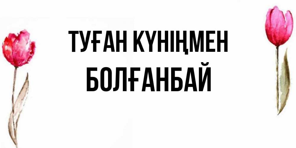 Күн сайын ашық хат с именем, Болғанбай Туған күніңмен открытки акварелью с цветами Онлайн тегін жүктеп алу тілектері бар керемет карта 