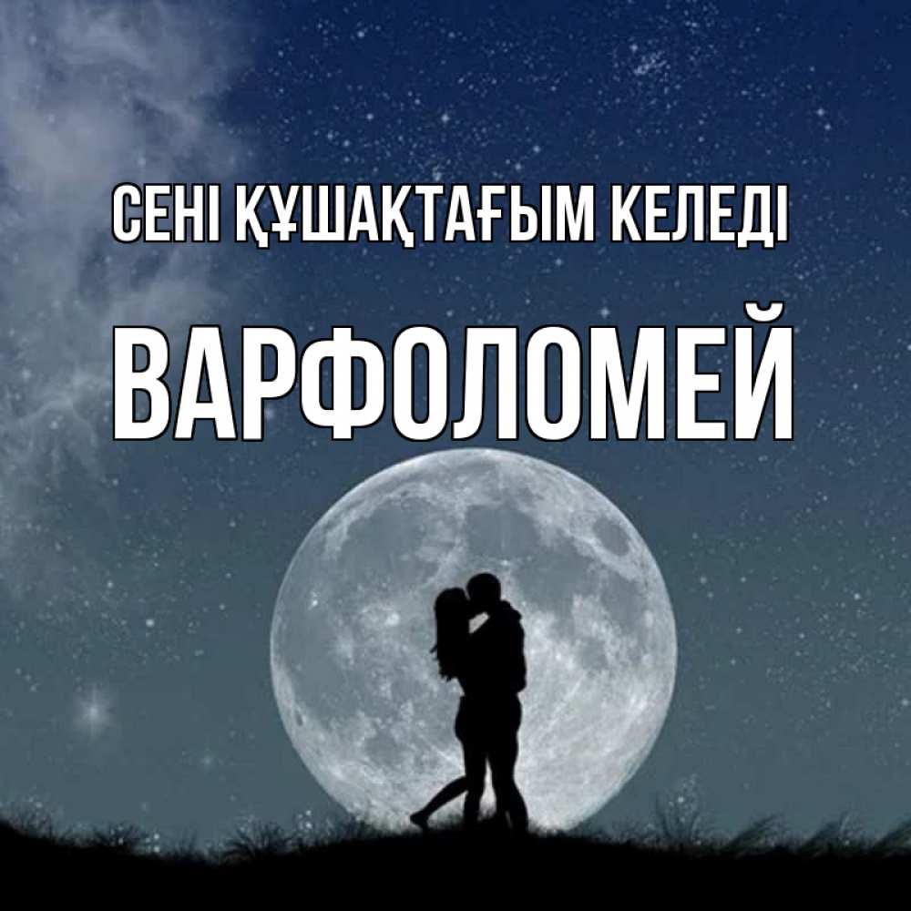 Күн сайын ашық хат с именем, Варфоломей сені құшақтағым келеді сладкая парочка Онлайн тегін жүктеп алу тілектері бар керемет карта 