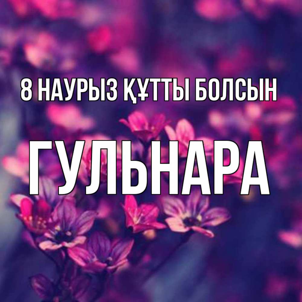 Күн сайын ашық хат с именем, Гульнара 8 наурыз құтты болсын небольшие цветы 1 Онлайн тегін жүктеп алу тілектері бар керемет карта 