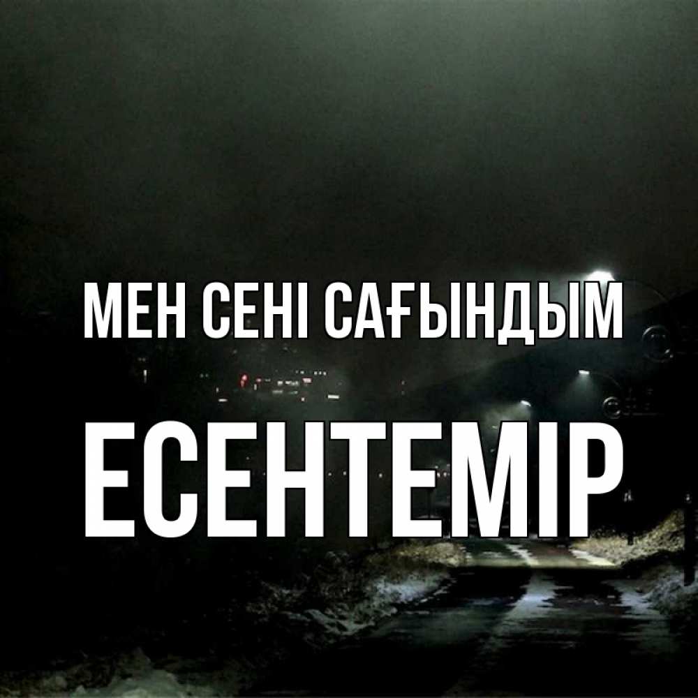 Күн сайын ашық хат с именем, Есентемір Мен сені сағындым окраина города Онлайн тегін жүктеп алу тілектері бар керемет карта 