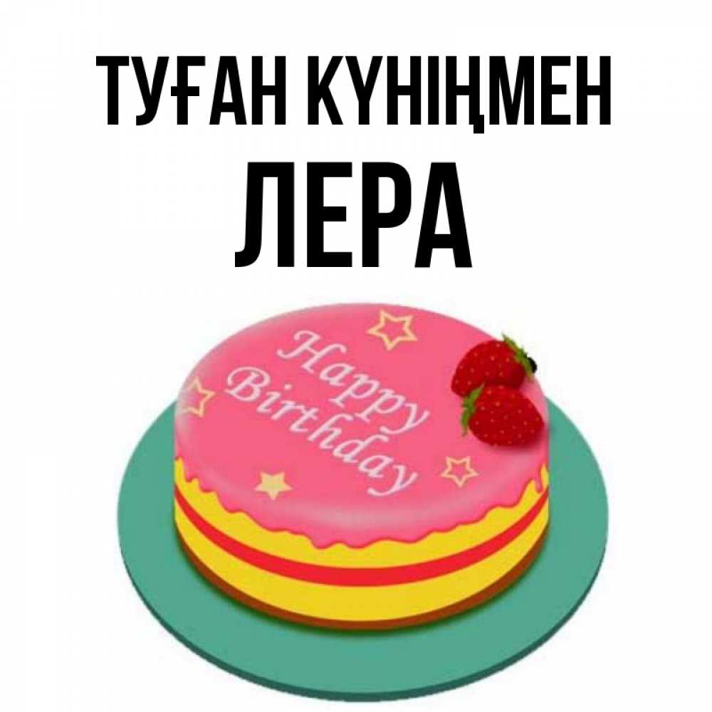 Күн сайын ашық хат с именем, Лера Туған күніңмен торт, клубника, днюха Онлайн тегін жүктеп алу тілектері бар керемет карта 