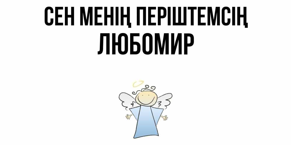 Күн сайын ашық хат с именем, Любомир Сен менің періштемсің ангел Онлайн тегін жүктеп алу тілектері бар керемет карта 