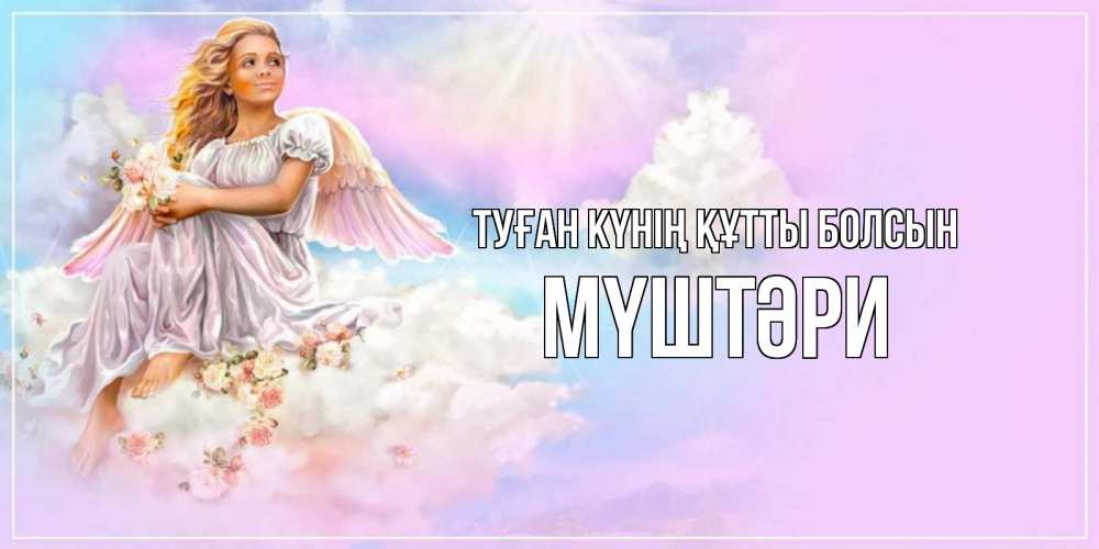 Күн сайын ашық хат с именем, МҮШТӘРИ Туған күнің құтты болсын ангел, девушка, небо в розовом, облака Онлайн тегін жүктеп алу тілектері бар керемет карта 