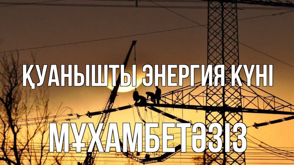 Күн сайын ашық хат с именем, МҰХАМБЕТӘЗІЗ Қуанышты энергия күні ЛЭП ремонт закат Онлайн тегін жүктеп алу тілектері бар керемет карта 