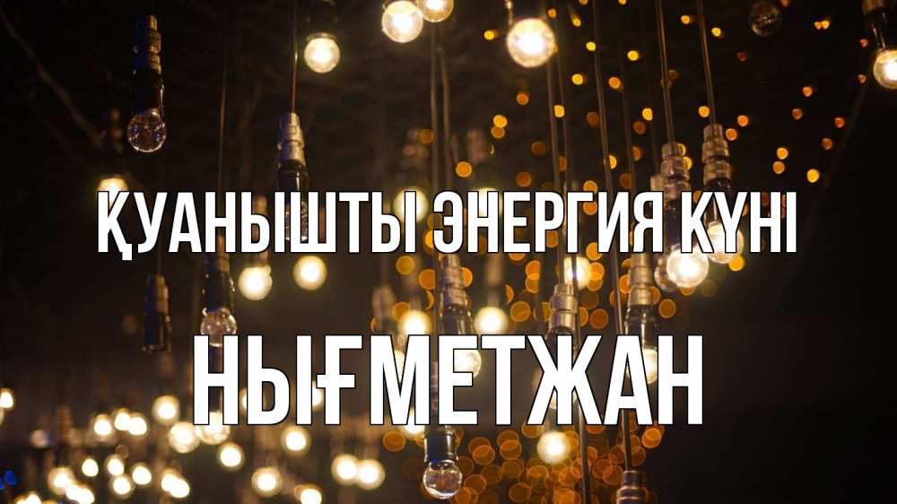 Күн сайын ашық хат с именем, НЫҒМЕТЖАН Қуанышты энергия күні гирлянда Онлайн тегін жүктеп алу тілектері бар керемет карта 