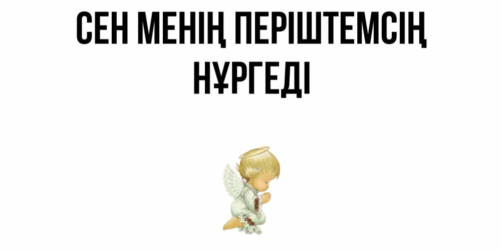 Күн сайын ашық хат с именем, НҰРГЕДІ Сен менің періштемсің ангел Онлайн тегін жүктеп алу тілектері бар керемет карта 