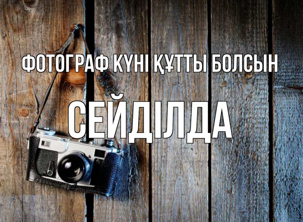 Күн сайын ашық хат с именем, СЕЙДІЛДА Фотограф күні құтты болсын с днем фотографа Онлайн тегін жүктеп алу тілектері бар керемет карта 