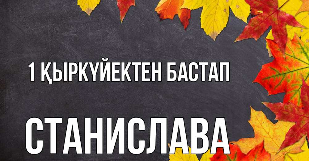 Күн сайын ашық хат с именем, Станислава 1 қыркүйектен бастап с днем знаний Онлайн тегін жүктеп алу тілектері бар керемет карта 