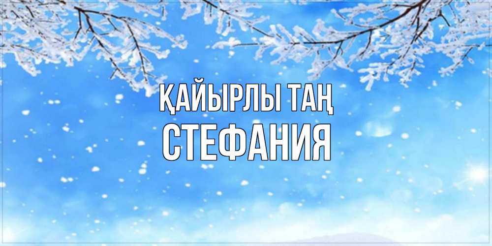 Күн сайын ашық хат с именем, Стефания Қайырлы таң снег изморозь и зима Онлайн тегін жүктеп алу тілектері бар керемет карта 