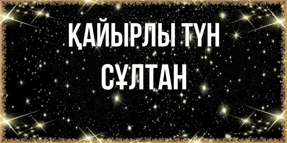 Күн сайын ашық хат с именем, СҰЛТАН Қайырлы түн засыпаем под звездами Онлайн тегін жүктеп алу тілектері бар керемет карта 