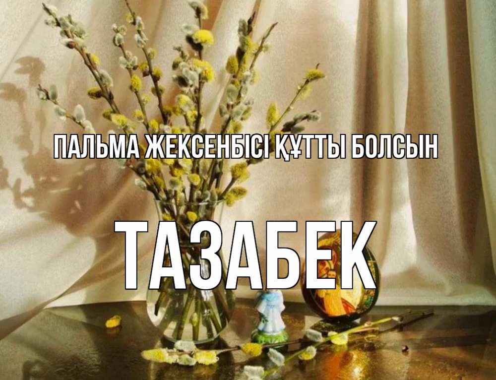 Күн сайын ашық хат с именем, ТАЗАБЕК Пальма жексенбісі құтты болсын верба 1 Онлайн тегін жүктеп алу тілектері бар керемет карта 
