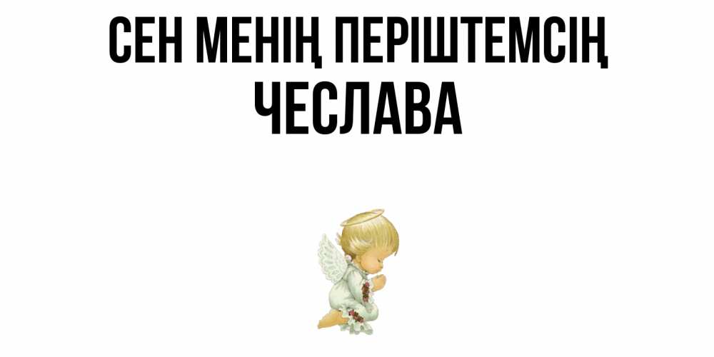 Күн сайын ашық хат с именем, Чеслава Сен менің періштемсің ангел Онлайн тегін жүктеп алу тілектері бар керемет карта 
