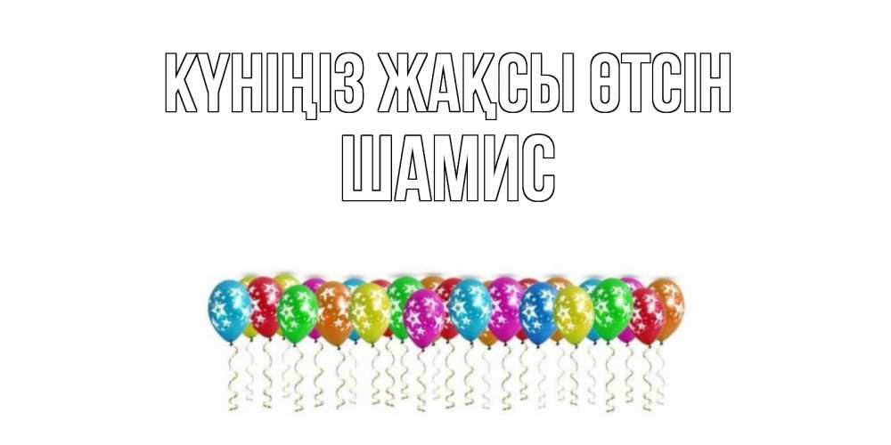 Күн сайын ашық хат с именем, ШАМИС Күніңіз жақсы өтсін прекрасного дня Онлайн тегін жүктеп алу тілектері бар керемет карта 