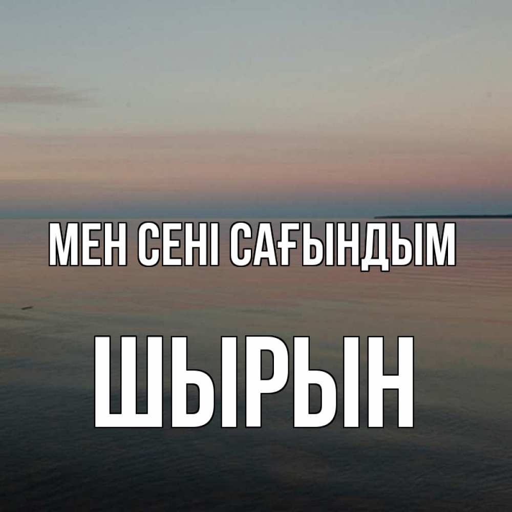Күн сайын ашық хат с именем, ШЫРЫН Мен сені сағындым пусто Онлайн тегін жүктеп алу тілектері бар керемет карта 
