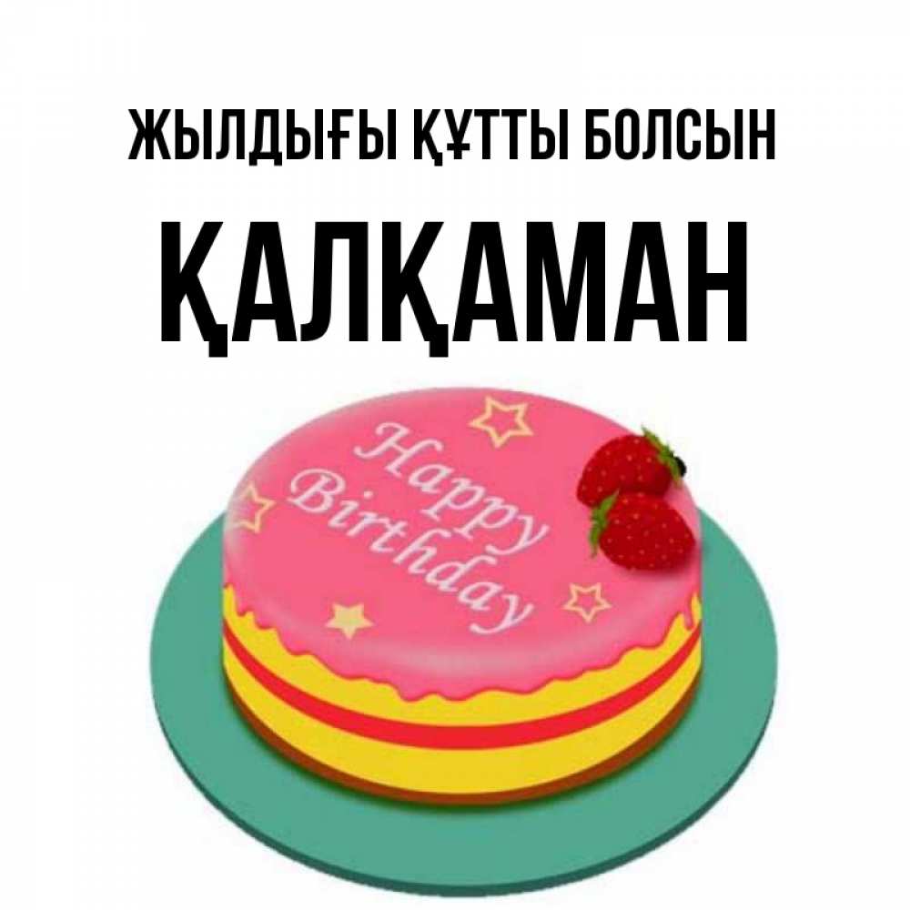 Күн сайын ашық хат с именем, Қалқаман Жылдығы құтты болсын торт, клубника, днюха Онлайн тегін жүктеп алу тілектері бар керемет карта 